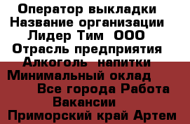 Оператор выкладки › Название организации ­ Лидер Тим, ООО › Отрасль предприятия ­ Алкоголь, напитки › Минимальный оклад ­ 26 000 - Все города Работа » Вакансии   . Приморский край,Артем г.